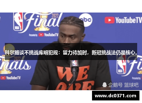 科尔略谈不挑战库明犯规:留力待加时,新冠挑战法仍是核心。