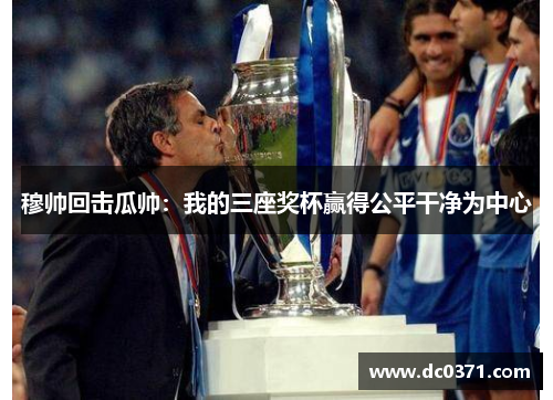 穆帅回击瓜帅:我的三座奖杯赢得公平干净为中心