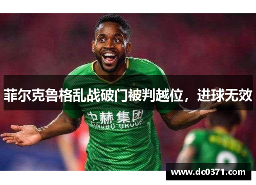 菲尔克鲁格乱战破门被判越位,进球无效