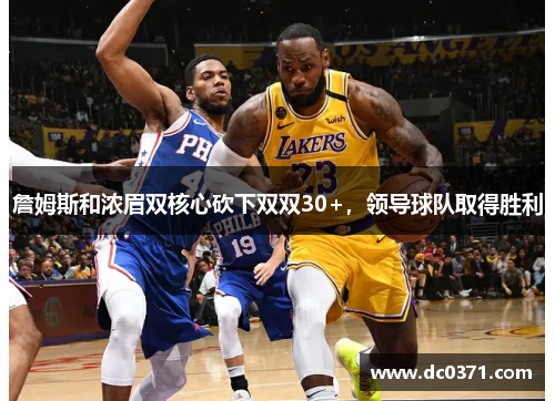 詹姆斯和浓眉双核心砍下双双30+,领导球队取得胜利