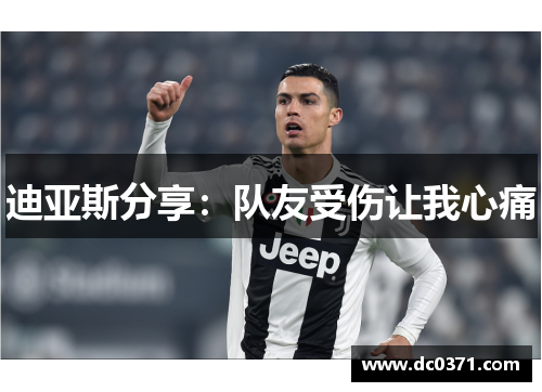 迪亚斯分享:队友受伤让我心痛